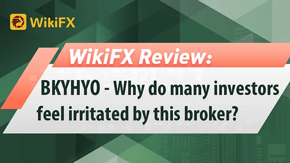 WikiFX Review: BKYHYO-----Why do many investors feel irritated by this broker?