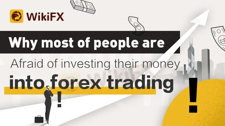 WHY MOST OF PEOPLE ARE AFRAID OF INVESTING THEIR MONEY INTO FOREX TRADING - WikiFX